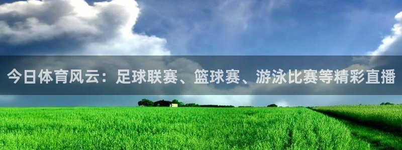 今日体育风云：足球联赛、篮球赛、游泳比赛等精彩直播