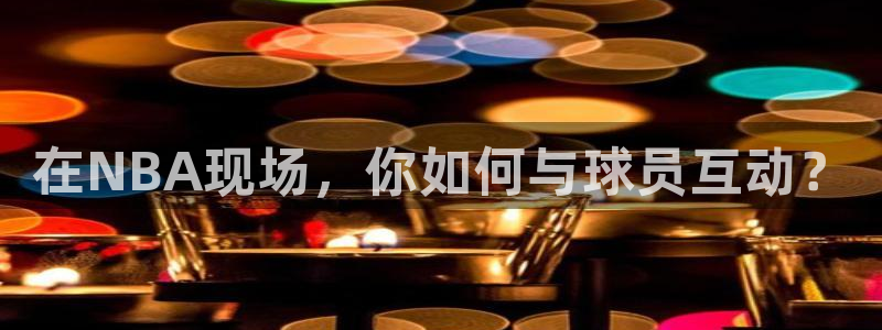 在NBA现场，你如何与球员互动？