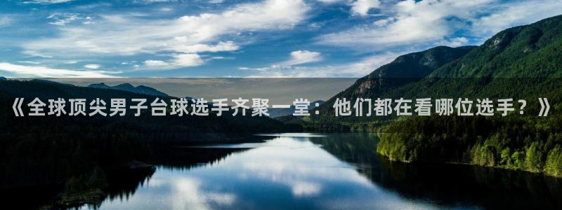 《全球顶尖男子台球选手齐聚一堂：他们都在看哪位选手？》