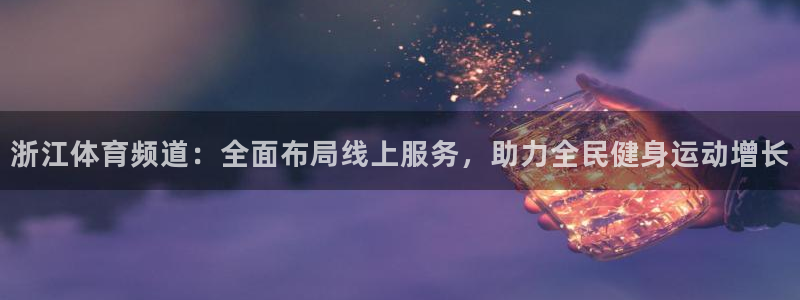 浙江体育频道：全面布局线上服务，助力全民健身运动增长